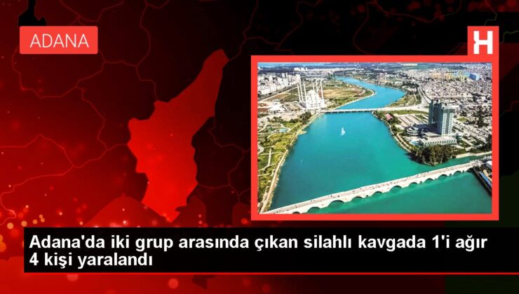 Adana’da iki küme ortasında çıkan silahlı arbedede 1’i ağır 4 kişi yaralandı