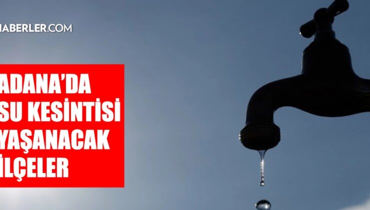 Adana ASKİ su kesintisi: Adana’da sular ne vakit gelecek? Çukurova, Seyhan, Yüreğir 12-13 Ağustos 2024 Adana su kesintisi listesi!